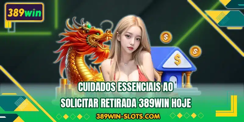 Cuidados essenciais ao solicitar retirada 389WIN hoje