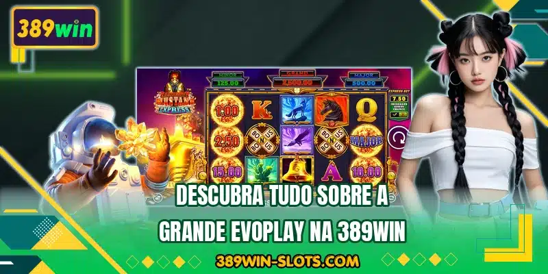 Descubra tudo sobre a grande Evoplay na 389WIN