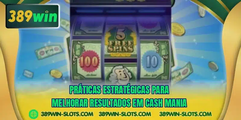Práticas estratégicas para melhorar resultados em Cash Mania