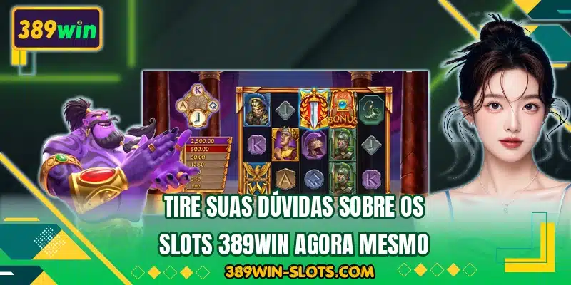 Tire suas dúvidas sobre os slots 389WIN agora mesmo